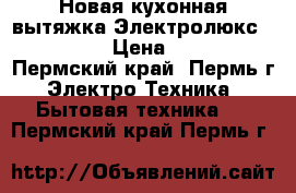 Новая кухонная вытяжка Электролюкс EFC 60151 › Цена ­ 10 000 - Пермский край, Пермь г. Электро-Техника » Бытовая техника   . Пермский край,Пермь г.